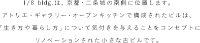 1/8bldg.は、京都・二条城の南側に位置します。アトリエ・ギャラリー・オープンキッチンで構成されたビルは、「生き方や暮らし方」について気付きを与えることをコンセプトにリノベーションされた小さな古ビルです。